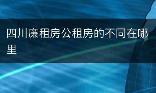 四川廉租房公租房的不同在哪里