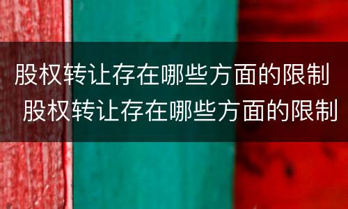 股权转让存在哪些方面的限制 股权转让存在哪些方面的限制条件