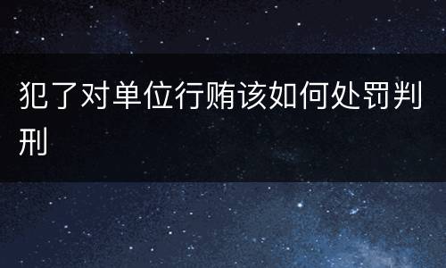 犯了对单位行贿该如何处罚判刑