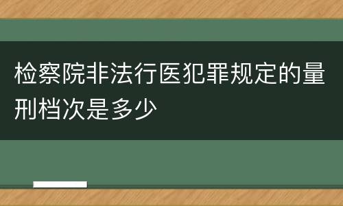 检察院非法行医犯罪规定的量刑档次是多少