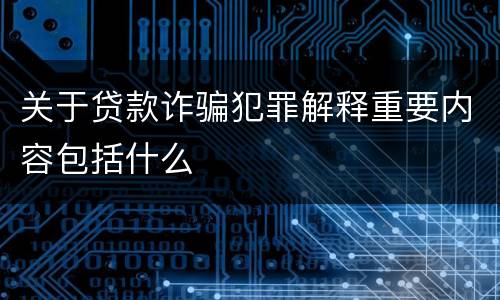 关于贷款诈骗犯罪解释重要内容包括什么