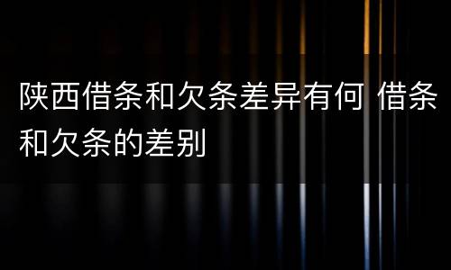 陕西借条和欠条差异有何 借条和欠条的差别