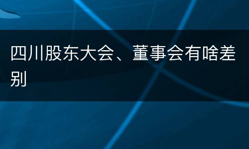 四川股东大会、董事会有啥差别