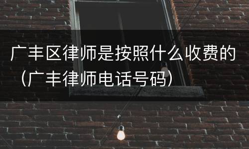 广丰区律师是按照什么收费的（广丰律师电话号码）