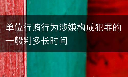 单位行贿行为涉嫌构成犯罪的一般判多长时间