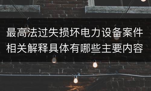 最高法过失损坏电力设备案件相关解释具体有哪些主要内容