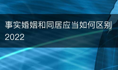 事实婚姻和同居应当如何区别2022