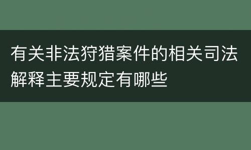 有关非法狩猎案件的相关司法解释主要规定有哪些