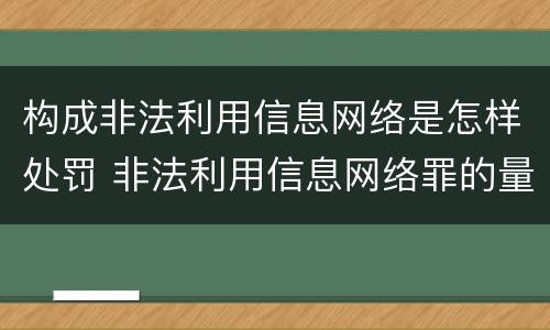 构成非法利用信息网络是怎样处罚 非法利用信息网络罪的量刑标准