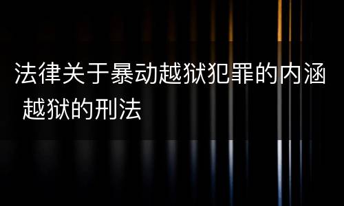 法律关于暴动越狱犯罪的内涵 越狱的刑法