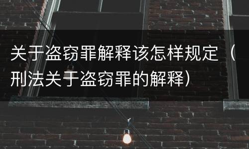 关于盗窃罪解释该怎样规定（刑法关于盗窃罪的解释）