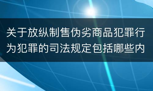 关于放纵制售伪劣商品犯罪行为犯罪的司法规定包括哪些内容