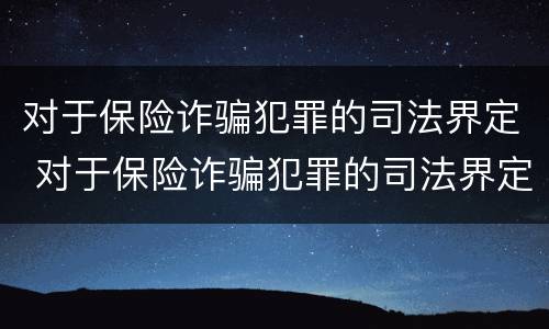 对于保险诈骗犯罪的司法界定 对于保险诈骗犯罪的司法界定有哪些