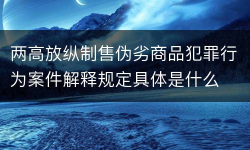 两高放纵制售伪劣商品犯罪行为案件解释规定具体是什么