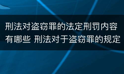 刑法对盗窃罪的法定刑罚内容有哪些 刑法对于盗窃罪的规定