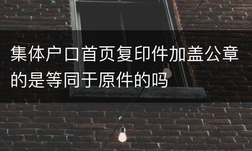 集体户口首页复印件加盖公章的是等同于原件的吗