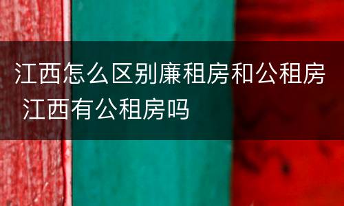 江西怎么区别廉租房和公租房 江西有公租房吗