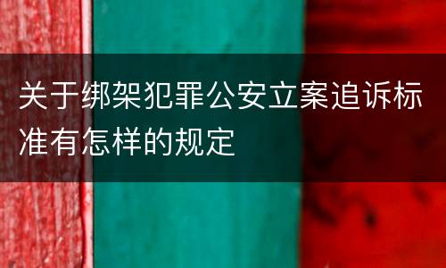 关于绑架犯罪公安立案追诉标准有怎样的规定