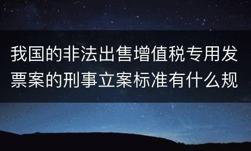 我国的非法出售增值税专用发票案的刑事立案标准有什么规定