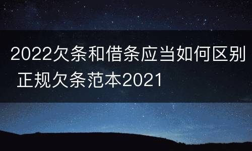 2022欠条和借条应当如何区别 正规欠条范本2021