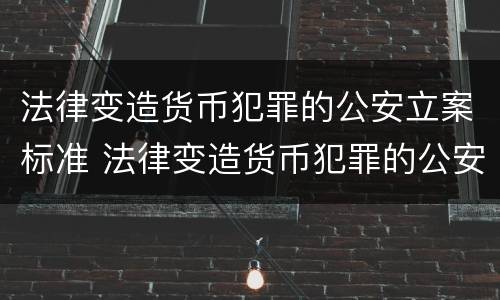 法律变造货币犯罪的公安立案标准 法律变造货币犯罪的公安立案标准是