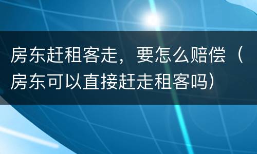 房东赶租客走，要怎么赔偿（房东可以直接赶走租客吗）