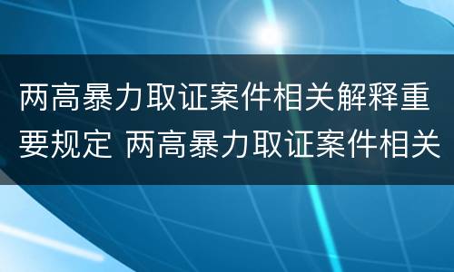 两高暴力取证案件相关解释重要规定 两高暴力取证案件相关解释重要规定是什么