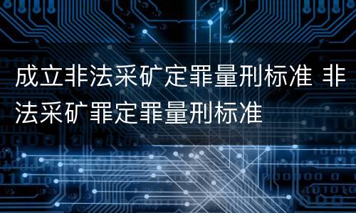 成立非法采矿定罪量刑标准 非法采矿罪定罪量刑标准