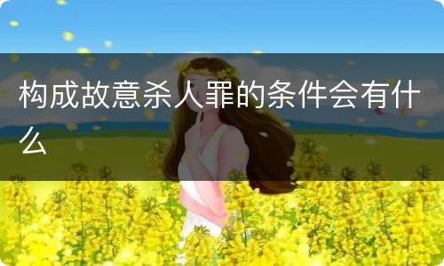 构成故意杀人罪的条件会有什么