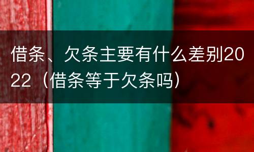 借条、欠条主要有什么差别2022（借条等于欠条吗）