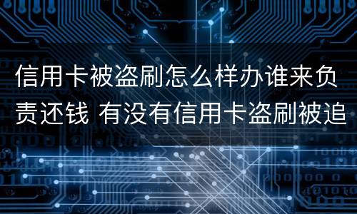 信用卡被盗刷怎么样办谁来负责还钱 有没有信用卡盗刷被追回的例子