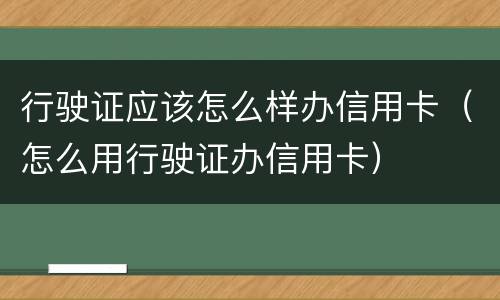 行驶证应该怎么样办信用卡（怎么用行驶证办信用卡）