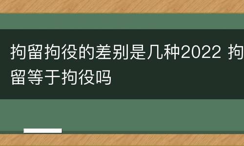 拘留拘役的差别是几种2022 拘留等于拘役吗