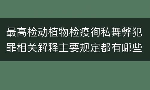 最高检动植物检疫徇私舞弊犯罪相关解释主要规定都有哪些