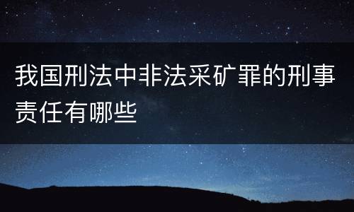 我国刑法中非法采矿罪的刑事责任有哪些