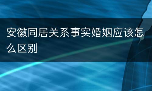 安徽同居关系事实婚姻应该怎么区别