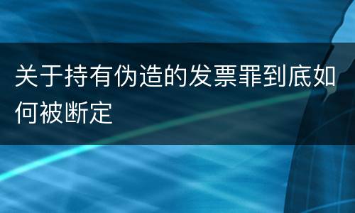 关于持有伪造的发票罪到底如何被断定