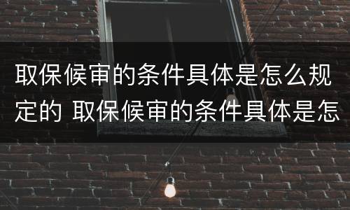 取保候审的条件具体是怎么规定的 取保候审的条件具体是怎么规定的呢