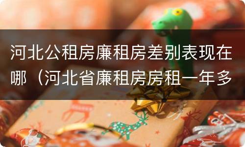 河北公租房廉租房差别表现在哪（河北省廉租房房租一年多少钱）