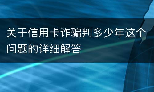 关于信用卡诈骗判多少年这个问题的详细解答