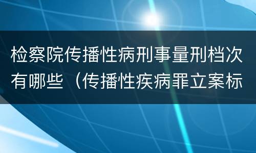 检察院传播性病刑事量刑档次有哪些（传播性疾病罪立案标准）