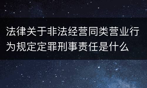 法律关于非法经营同类营业行为规定定罪刑事责任是什么