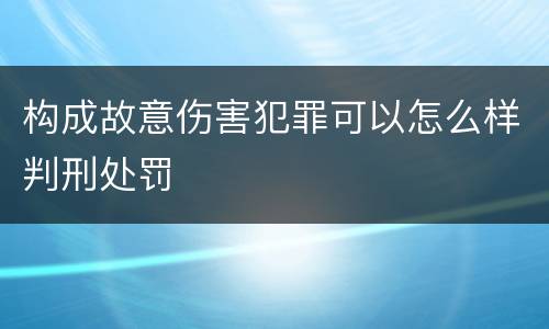 构成故意伤害犯罪可以怎么样判刑处罚