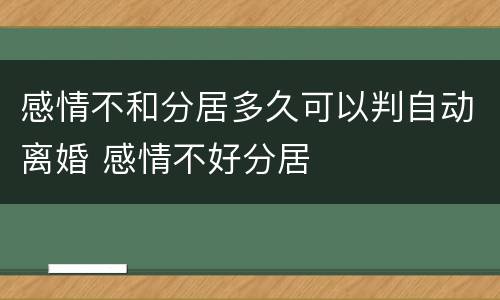 感情不和分居多久可以判自动离婚 感情不好分居