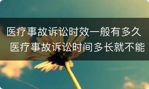 医疗事故诉讼时效一般有多久 医疗事故诉讼时间多长就不能诉讼了?