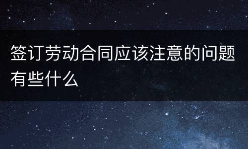 签订劳动合同应该注意的问题有些什么