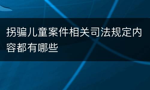 拐骗儿童案件相关司法规定内容都有哪些