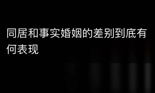 同居和事实婚姻的差别到底有何表现