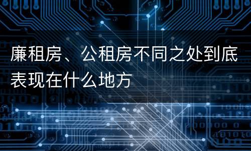 廉租房、公租房不同之处到底表现在什么地方