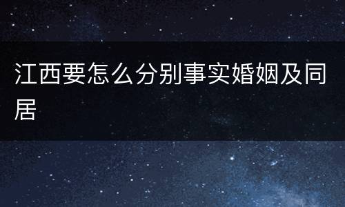 江西要怎么分别事实婚姻及同居